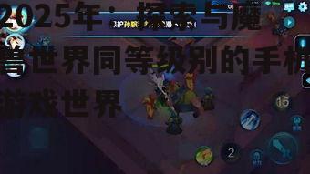 2025年：探索与魔兽世界同等级别的手机游戏世界