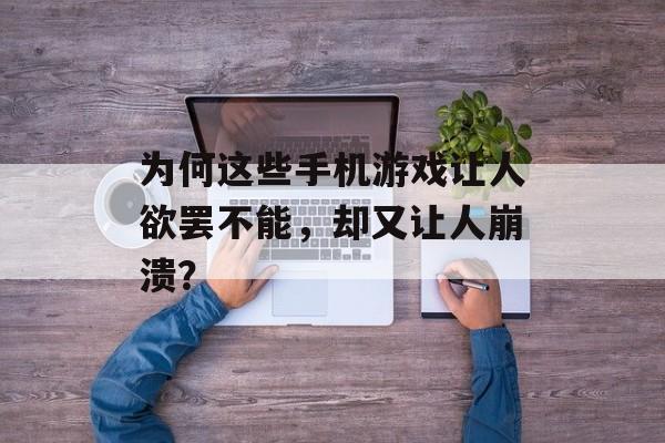 为何这些手机游戏让人欲罢不能，却又让人崩溃？