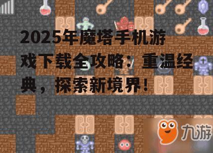 2025年魔塔手机游戏下载全攻略：重温经典，探索新境界！