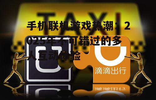 手机联机游戏热潮:2025年不可错过的多人互动体验