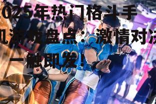 2025年热门格斗手机游戏盘点：激情对决，一触即发！
