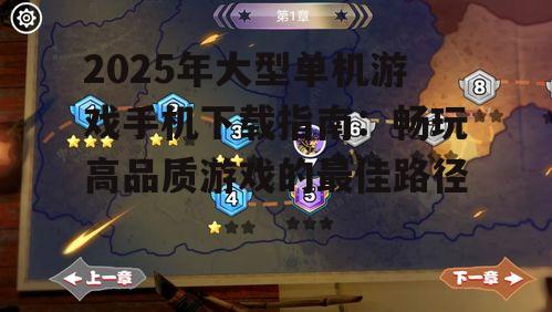 2025年大型单机游戏手机下载指南：畅玩高品质游戏的最佳路径