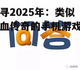 探寻2025年：类似热血传奇的手机游戏盘点