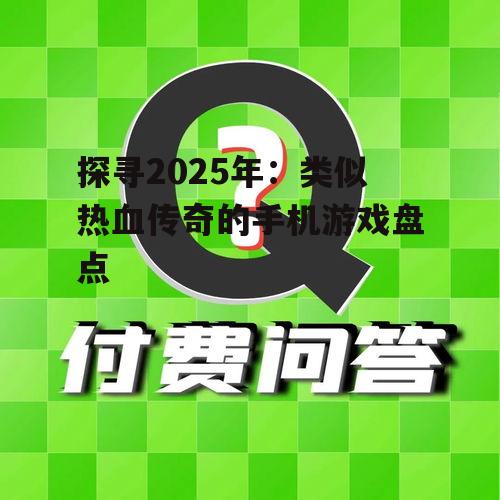 探寻2025年:类似热血传奇的手机游戏盘点