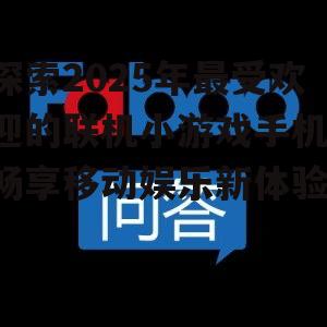 探索2025年最受欢迎的联机小游戏手机:畅享移动娱乐新体验