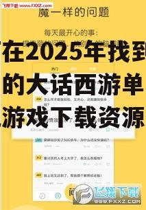 如何在2025年找到最佳的大话西游单机版手机游戏下载资源？