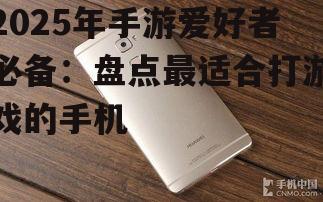 2025年手游爱好者必备：盘点最适合打游戏的手机