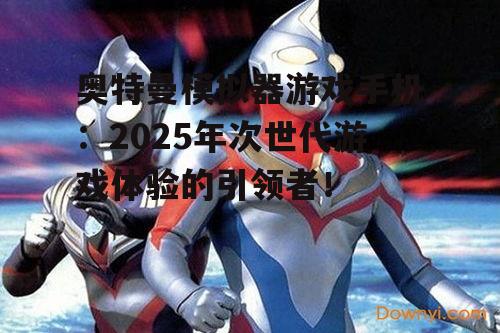 奥特曼模拟器游戏手机:2025年次世代游戏体验的引领者!
