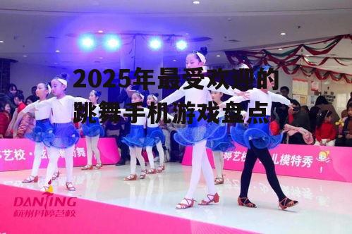 2025年最受欢迎的跳舞手机游戏盘点