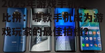 2025年游戏手机大比拼：哪款手机成为游戏玩家的最佳拍档？