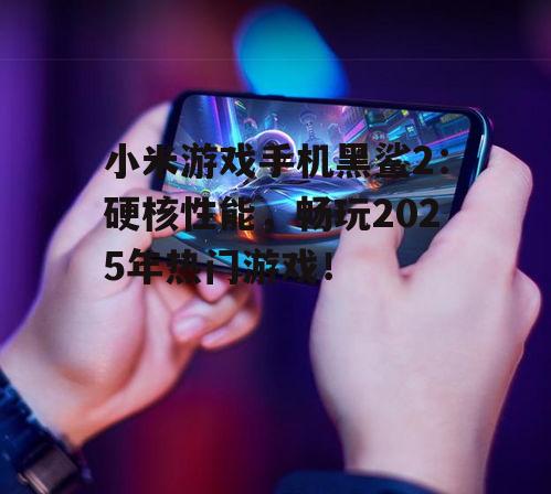 小米游戏手机黑鲨2：硬核性能，畅玩2025年热门游戏！