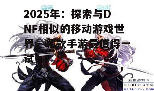 2025年：探索与DNF相似的移动游戏世界，哪款手游最值得一试？
