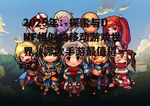 2025年:探索与DNF相似的移动游戏世界,哪款手游最值得一试?