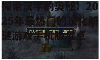 探索汉字的奥秘：2025年最热门的汉化解谜游戏手机版盘点