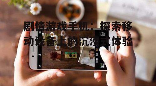 剧情游戏手机：探索移动设备上的沉浸式体验