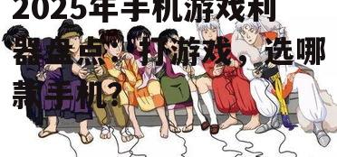 2025年手机游戏利器盘点:打游戏,选哪款手机?