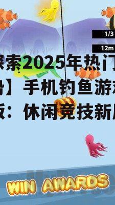 【探索2025年热门趋势】手机钓鱼游戏中文版：休闲竞技新风尚