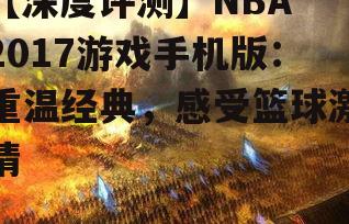 【深度评测】NBA 2017游戏手机版：重温经典，感受篮球激情