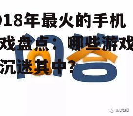 2018年最火的手机游戏盘点：哪些游戏让你沉迷其中？