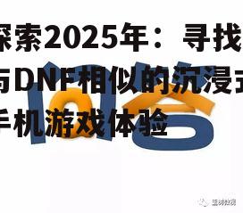 探索2025年：寻找与DNF相似的沉浸式手机游戏体验
