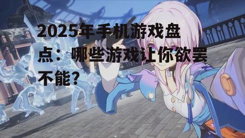 2025年手机游戏盘点:哪些游戏让你欲罢不能?