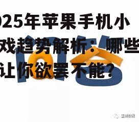 2025年苹果手机小游戏趋势解析：哪些游戏让你欲罢不能？