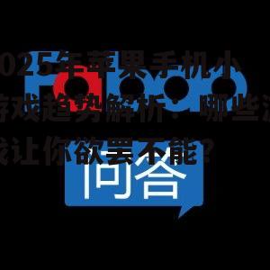 2025年苹果手机小游戏趋势解析:哪些游戏让你欲罢不能?