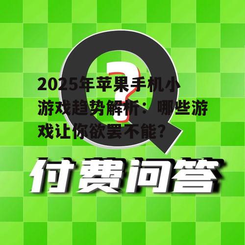 2025年苹果手机小游戏趋势解析:哪些游戏让你欲罢不能?