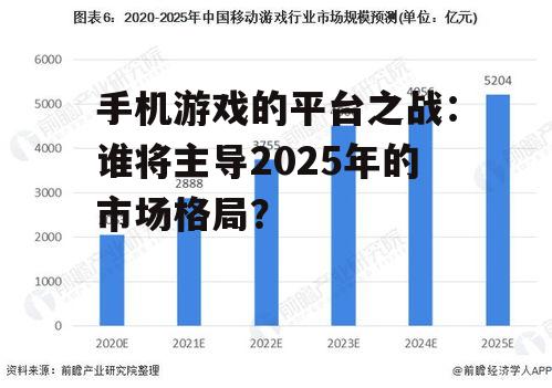 手机游戏的平台之战：谁将主导2025年的市场格局？