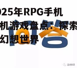 2025年RPG手机单机游戏盘点：探索无限幻想世界