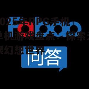 2025年RPG手机单机游戏盘点:探索无限幻想世界
