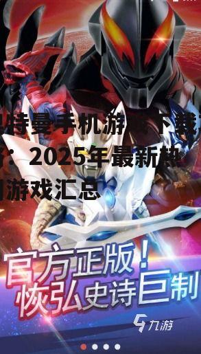 奥特曼手机游戏下载攻略：2025年最新热门游戏汇总