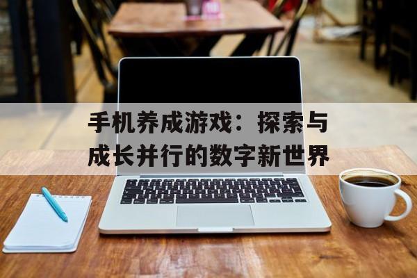 手机养成游戏：探索与成长并行的数字新世界