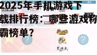 2025年手机游戏下载排行榜：哪些游戏称霸榜单？