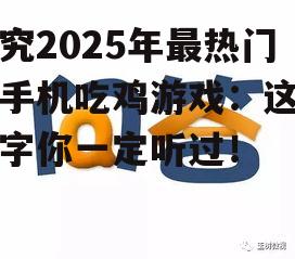 探究2025年最热门的手机吃鸡游戏：这些名字你一定听过！