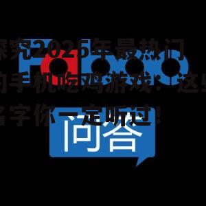 探究2025年最热门的手机吃鸡游戏：这些名字你一定听过！