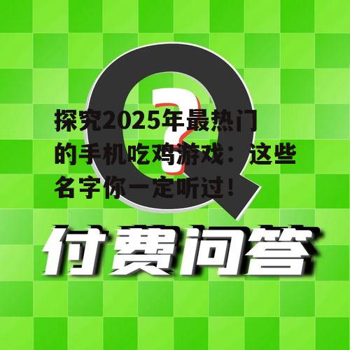 探究2025年最热门的手机吃鸡游戏：这些名字你一定听过！