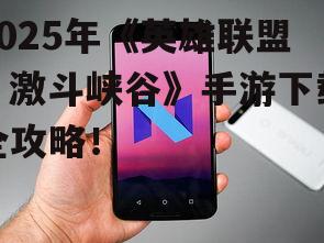 2025年《英雄联盟:激斗峡谷》手游下载全攻略!