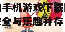 探索2025年最受欢迎的手机游戏下载网址:安全与乐趣并存