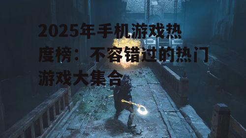 2025年手机游戏热度榜：不容错过的热门游戏大集合