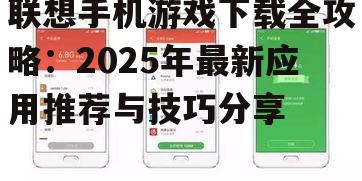 联想手机游戏下载全攻略：2025年最新应用推荐与技巧分享