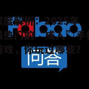 深度解析:2025年最热门的“成人”手机游戏,你玩过哪些?