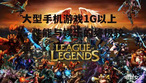 大型手机游戏1G以上：性能与娱乐的终极较量