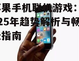 苹果手机联机游戏：2025年趋势解析与畅玩指南