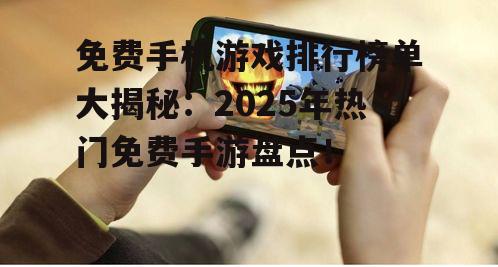 免费手机游戏排行榜单大揭秘：2025年热门免费手游盘点！