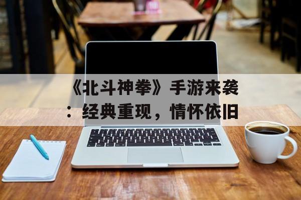 《北斗神拳》手游来袭：经典重现，情怀依旧