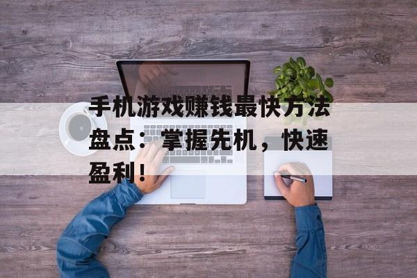手机游戏赚钱最快方法盘点：掌握先机，快速盈利！