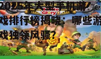 2025年大型手机游戏排行榜揭晓：哪些游戏独领风骚？