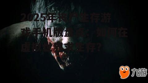 2025年丧尸生存游戏手机版盘点：如何在虚拟世界求生存？