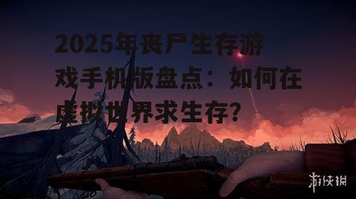 二、热门丧尸生存游戏盘点